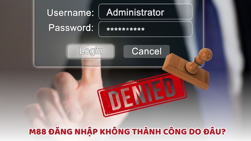 Lý do thực hiện M88 đăng nhập không thành công