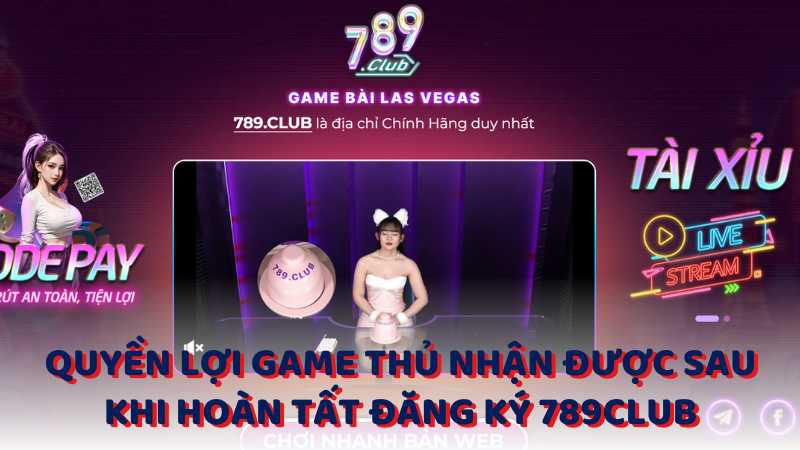 Quyền lợi game thủ nhận được sau khi hoàn tất đăng ký 789Club